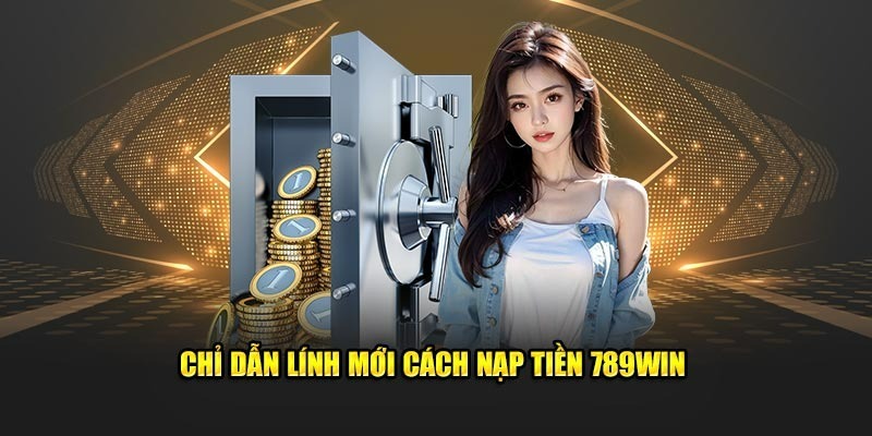 Hướng dẫn nạp tiền 789Win từ A-Z cho người mới